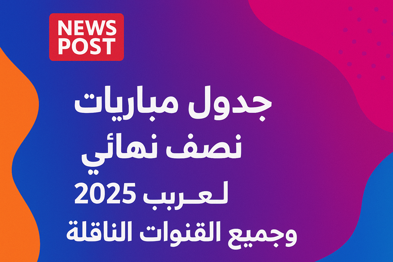 جدول مباريات نصف نهائي كأس العرب 2025 وجميع والقنوات الناقلة